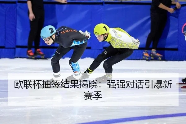欧联杯抽签结果揭晓：强强对话引爆新赛季